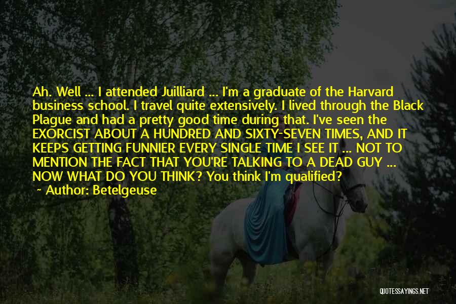 Betelgeuse Quotes: Ah. Well ... I Attended Juilliard ... I'm A Graduate Of The Harvard Business School. I Travel Quite Extensively. I