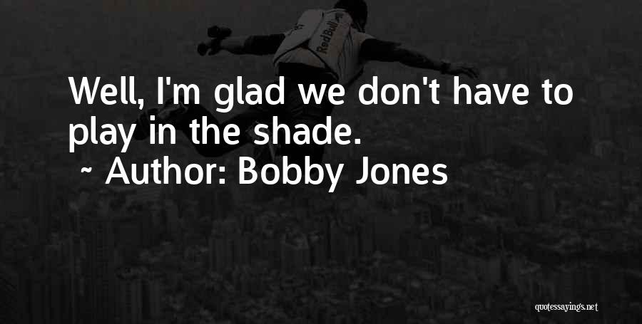 Bobby Jones Quotes: Well, I'm Glad We Don't Have To Play In The Shade.