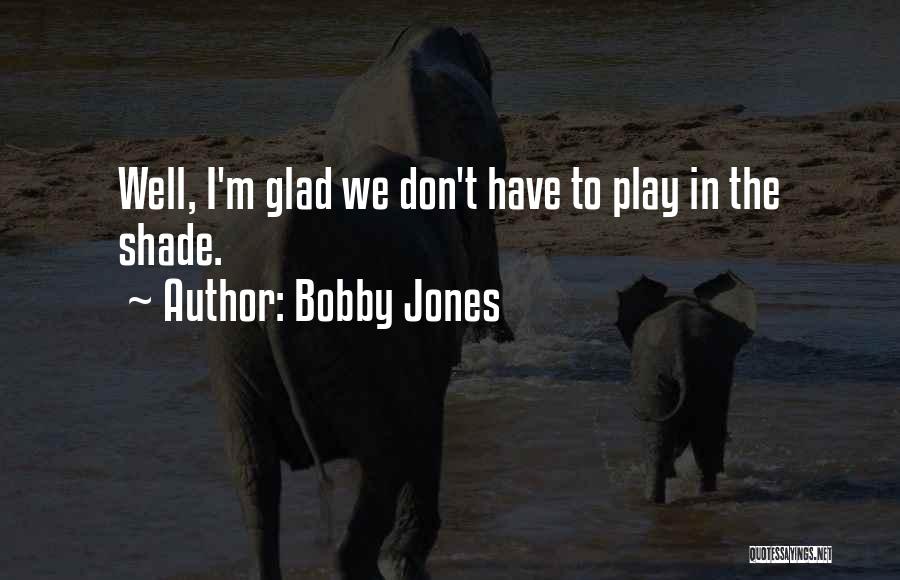 Bobby Jones Quotes: Well, I'm Glad We Don't Have To Play In The Shade.