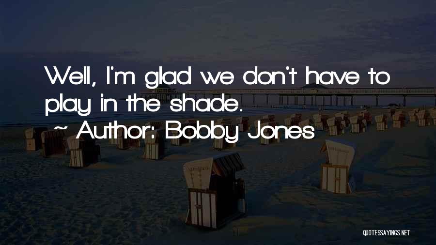 Bobby Jones Quotes: Well, I'm Glad We Don't Have To Play In The Shade.