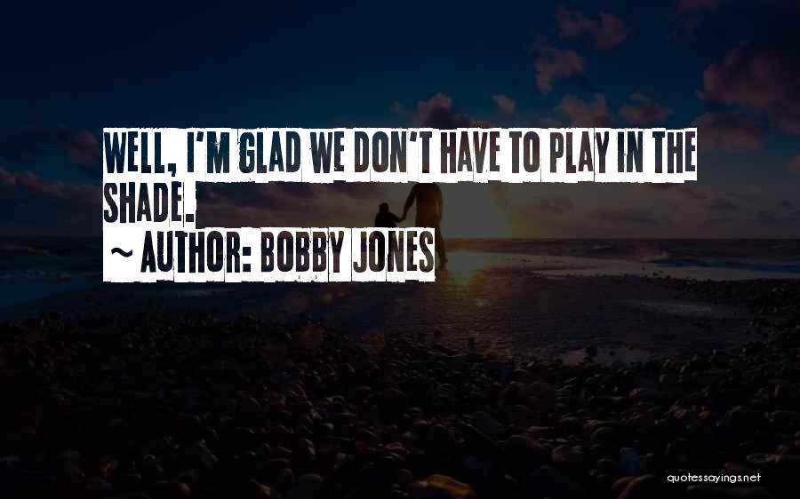 Bobby Jones Quotes: Well, I'm Glad We Don't Have To Play In The Shade.