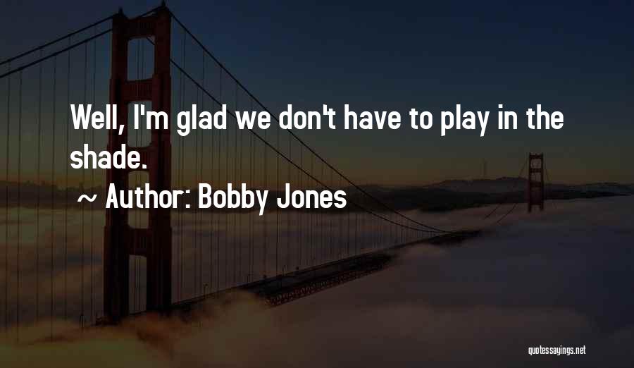 Bobby Jones Quotes: Well, I'm Glad We Don't Have To Play In The Shade.