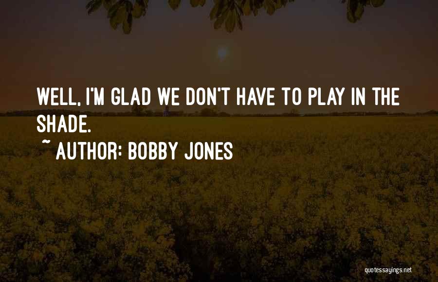 Bobby Jones Quotes: Well, I'm Glad We Don't Have To Play In The Shade.