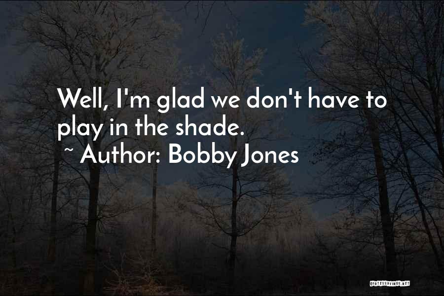 Bobby Jones Quotes: Well, I'm Glad We Don't Have To Play In The Shade.