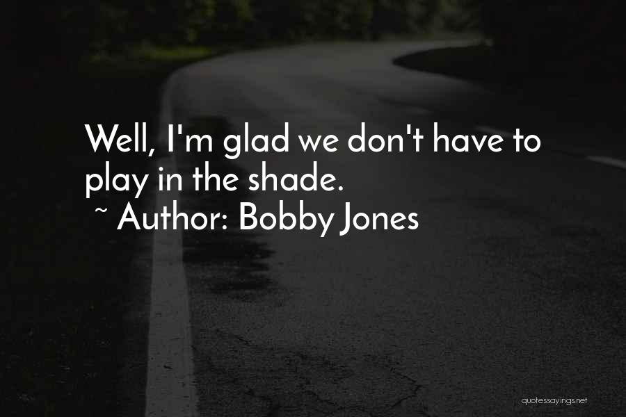 Bobby Jones Quotes: Well, I'm Glad We Don't Have To Play In The Shade.