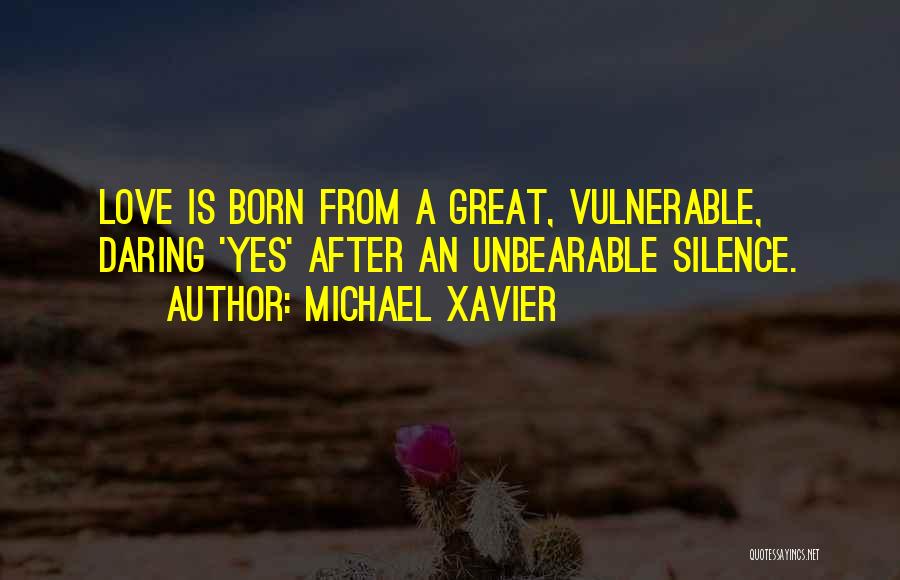 Michael Xavier Quotes: Love Is Born From A Great, Vulnerable, Daring 'yes' After An Unbearable Silence.