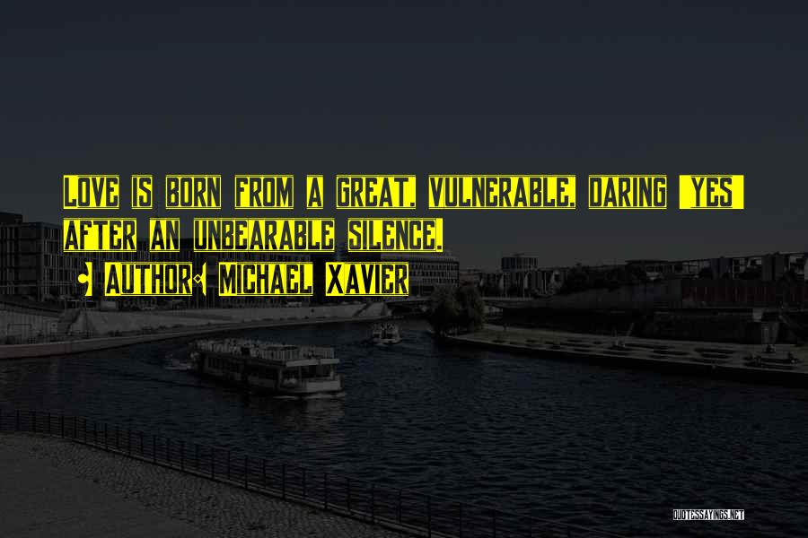 Michael Xavier Quotes: Love Is Born From A Great, Vulnerable, Daring 'yes' After An Unbearable Silence.