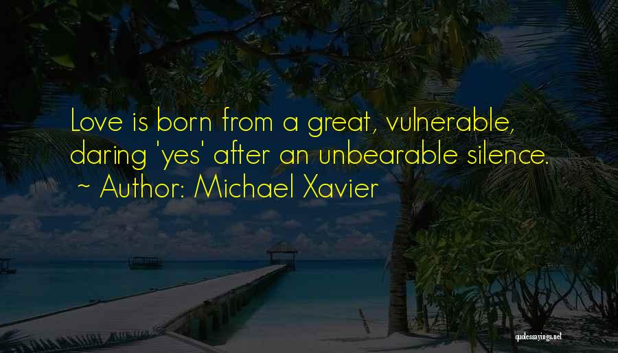 Michael Xavier Quotes: Love Is Born From A Great, Vulnerable, Daring 'yes' After An Unbearable Silence.