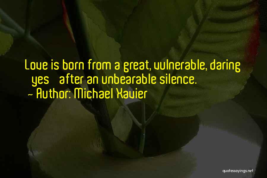 Michael Xavier Quotes: Love Is Born From A Great, Vulnerable, Daring 'yes' After An Unbearable Silence.