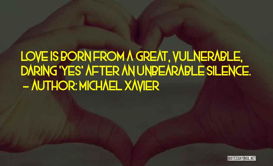 Michael Xavier Quotes: Love Is Born From A Great, Vulnerable, Daring 'yes' After An Unbearable Silence.