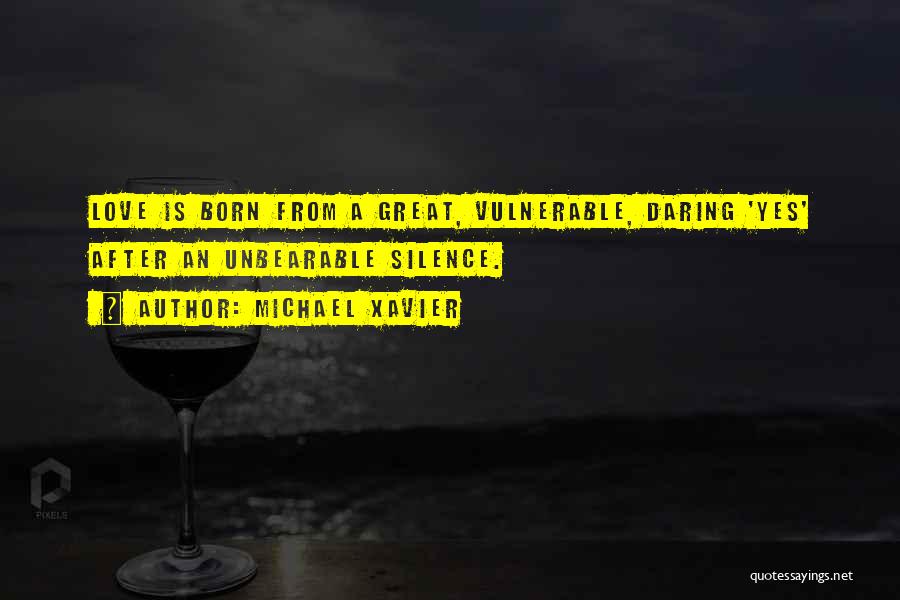 Michael Xavier Quotes: Love Is Born From A Great, Vulnerable, Daring 'yes' After An Unbearable Silence.