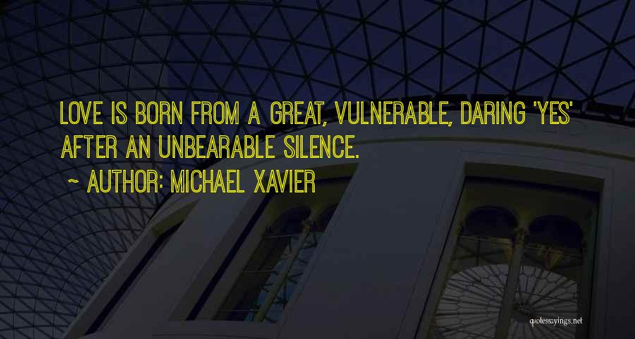 Michael Xavier Quotes: Love Is Born From A Great, Vulnerable, Daring 'yes' After An Unbearable Silence.