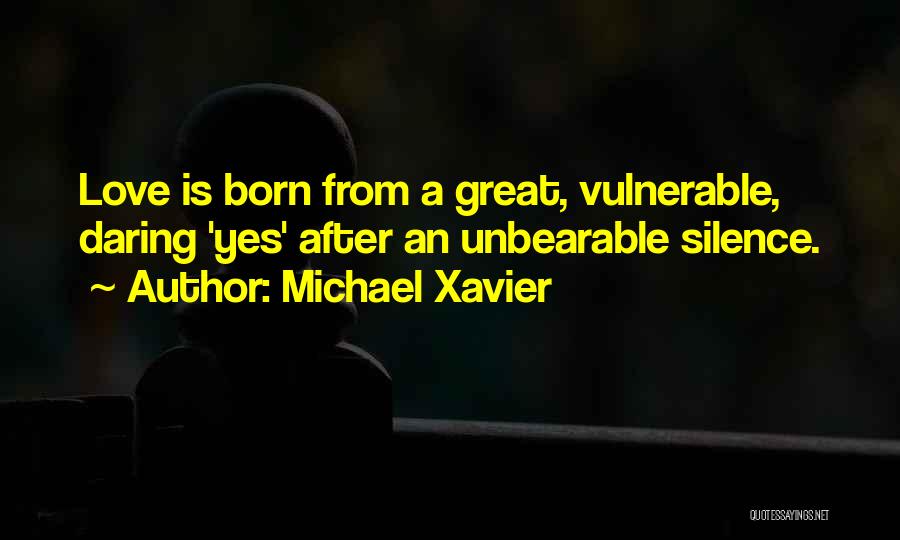 Michael Xavier Quotes: Love Is Born From A Great, Vulnerable, Daring 'yes' After An Unbearable Silence.