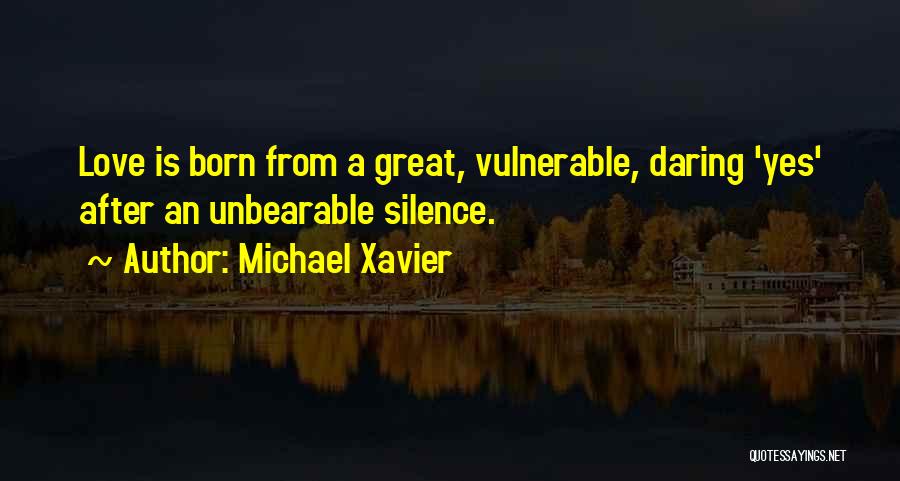 Michael Xavier Quotes: Love Is Born From A Great, Vulnerable, Daring 'yes' After An Unbearable Silence.