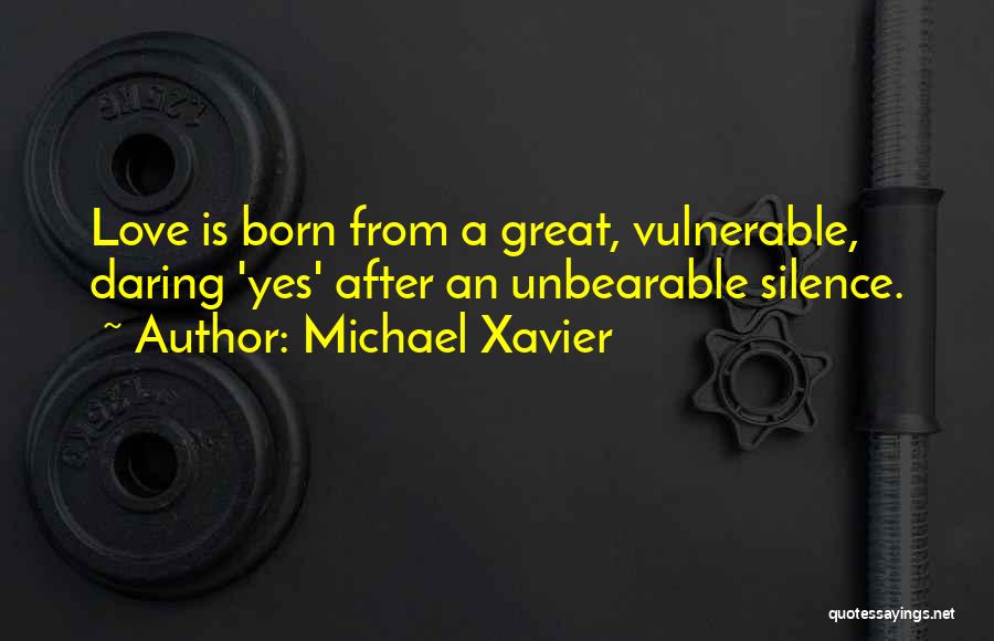 Michael Xavier Quotes: Love Is Born From A Great, Vulnerable, Daring 'yes' After An Unbearable Silence.