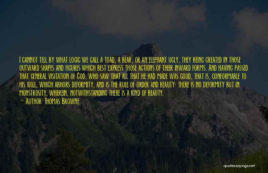 Thomas Browne Quotes: I Cannot Tell By What Logic We Call A Toad, A Bear, Or An Elephant Ugly, They Being Created In