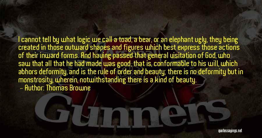 Thomas Browne Quotes: I Cannot Tell By What Logic We Call A Toad, A Bear, Or An Elephant Ugly, They Being Created In