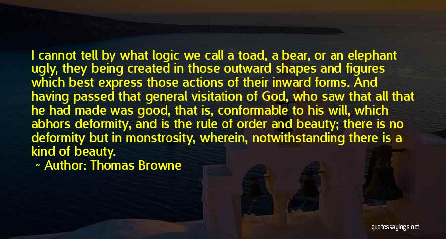 Thomas Browne Quotes: I Cannot Tell By What Logic We Call A Toad, A Bear, Or An Elephant Ugly, They Being Created In