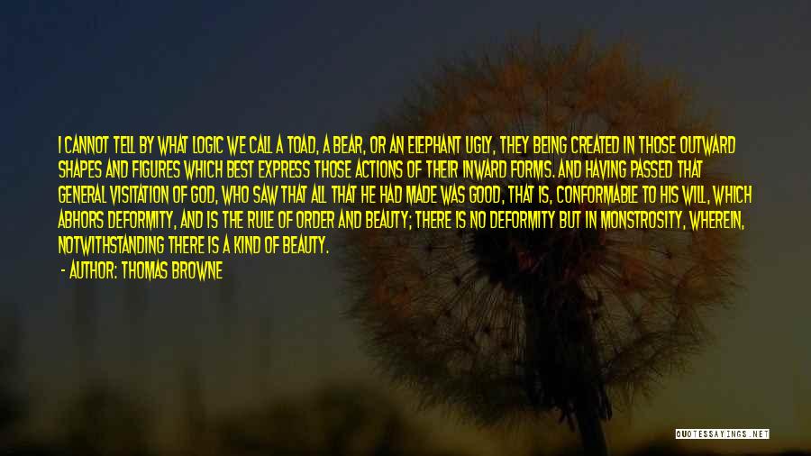 Thomas Browne Quotes: I Cannot Tell By What Logic We Call A Toad, A Bear, Or An Elephant Ugly, They Being Created In