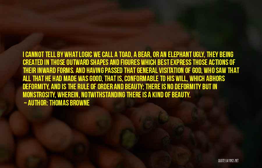 Thomas Browne Quotes: I Cannot Tell By What Logic We Call A Toad, A Bear, Or An Elephant Ugly, They Being Created In