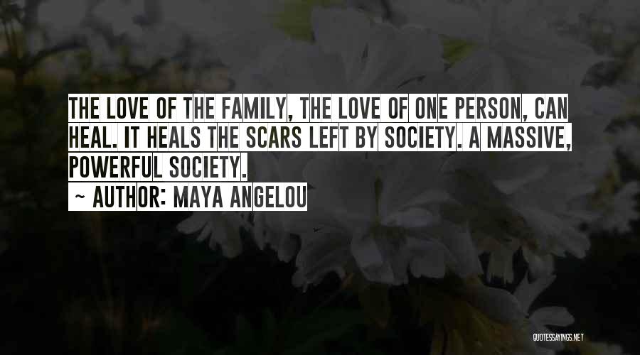 Maya Angelou Quotes: The Love Of The Family, The Love Of One Person, Can Heal. It Heals The Scars Left By Society. A