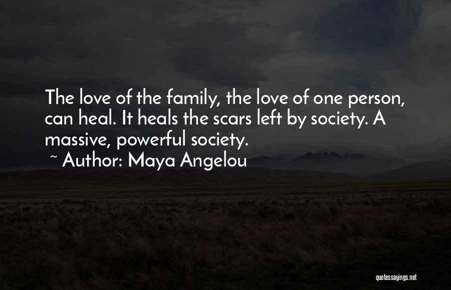 Maya Angelou Quotes: The Love Of The Family, The Love Of One Person, Can Heal. It Heals The Scars Left By Society. A