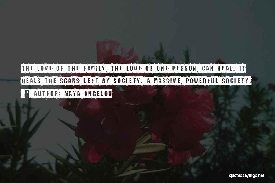 Maya Angelou Quotes: The Love Of The Family, The Love Of One Person, Can Heal. It Heals The Scars Left By Society. A