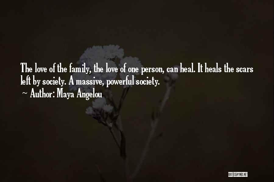 Maya Angelou Quotes: The Love Of The Family, The Love Of One Person, Can Heal. It Heals The Scars Left By Society. A