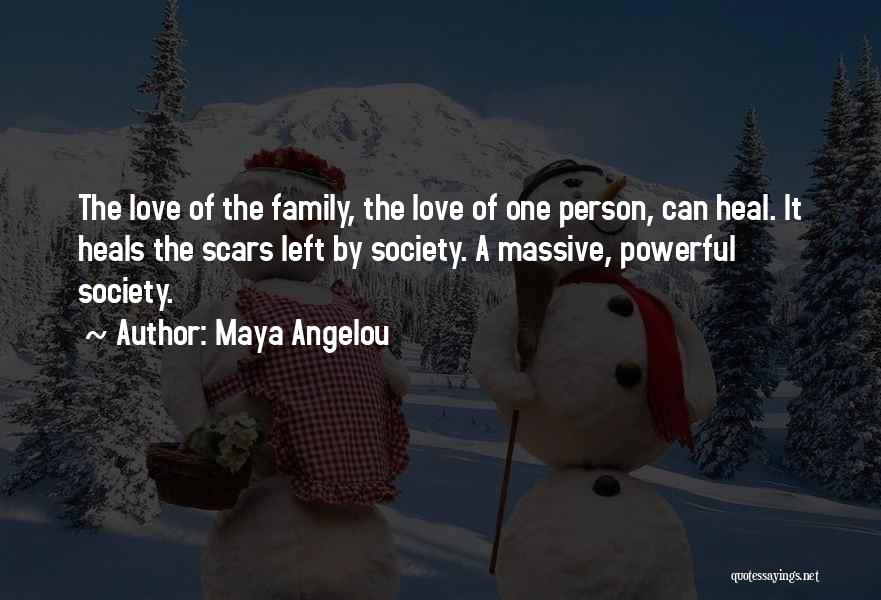 Maya Angelou Quotes: The Love Of The Family, The Love Of One Person, Can Heal. It Heals The Scars Left By Society. A