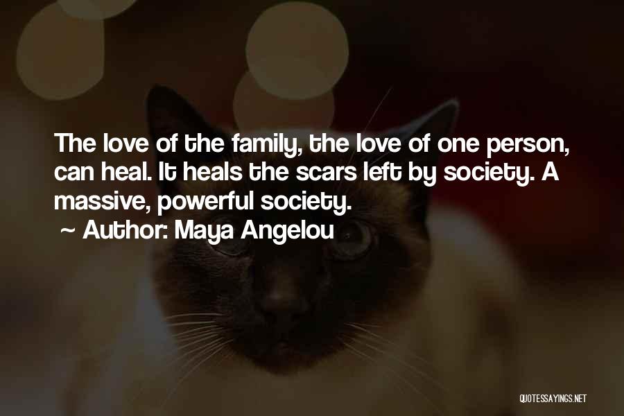 Maya Angelou Quotes: The Love Of The Family, The Love Of One Person, Can Heal. It Heals The Scars Left By Society. A