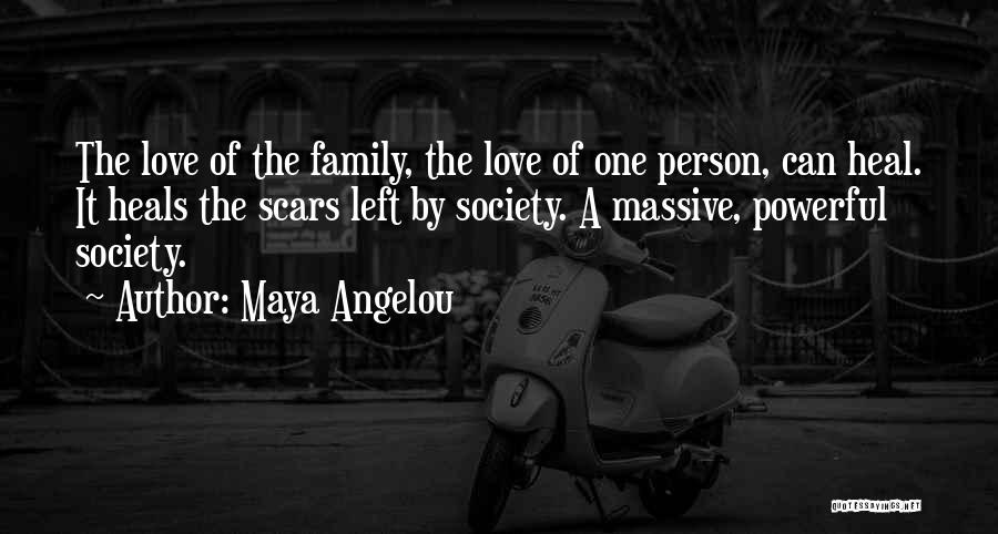 Maya Angelou Quotes: The Love Of The Family, The Love Of One Person, Can Heal. It Heals The Scars Left By Society. A