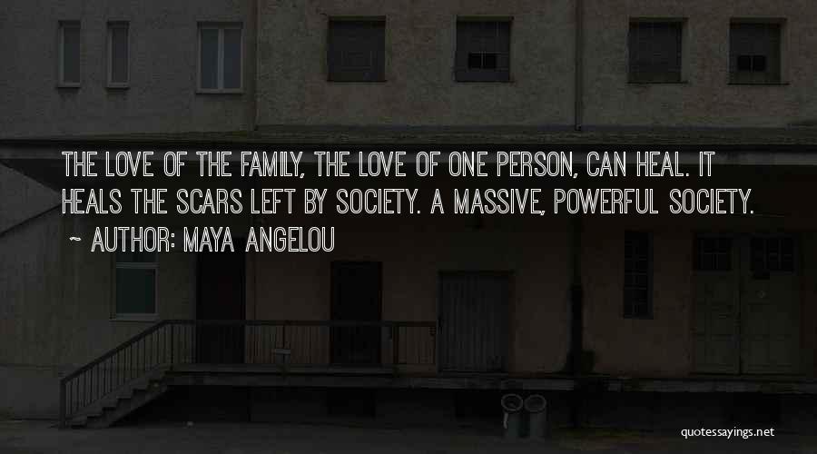 Maya Angelou Quotes: The Love Of The Family, The Love Of One Person, Can Heal. It Heals The Scars Left By Society. A