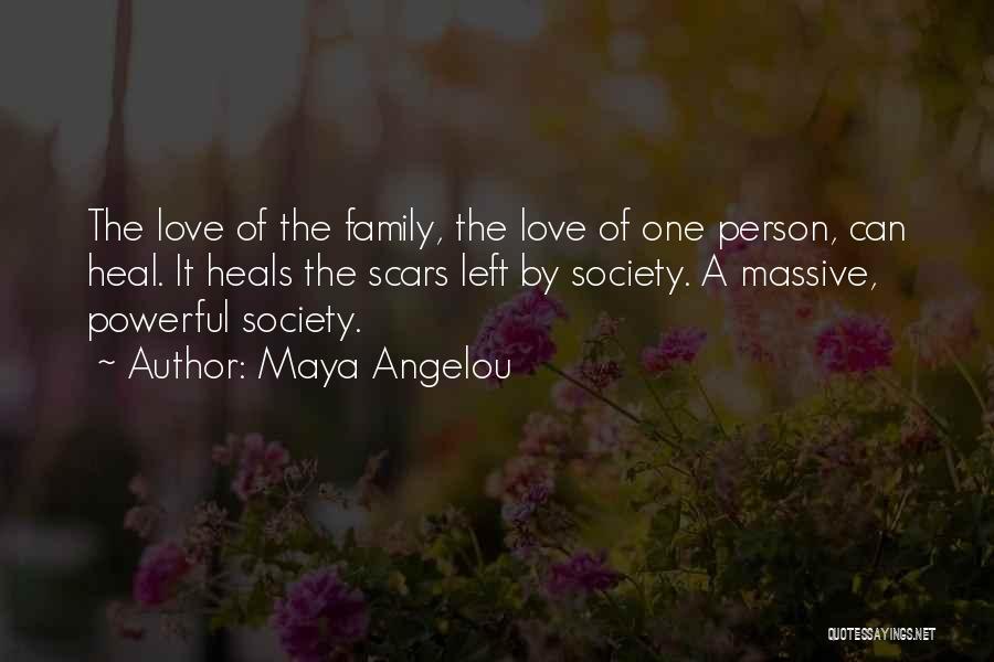 Maya Angelou Quotes: The Love Of The Family, The Love Of One Person, Can Heal. It Heals The Scars Left By Society. A