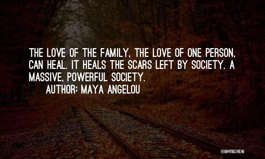 Maya Angelou Quotes: The Love Of The Family, The Love Of One Person, Can Heal. It Heals The Scars Left By Society. A