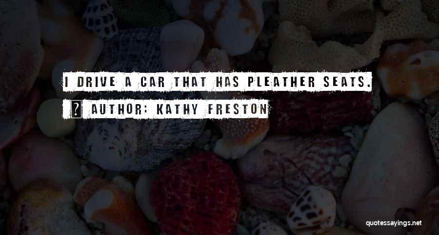 Kathy Freston Quotes: I Drive A Car That Has Pleather Seats.