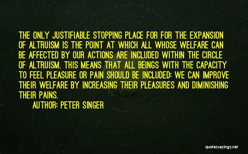 Peter Singer Quotes: The Only Justifiable Stopping Place For For The Expansion Of Altruism Is The Point At Which All Whose Welfare Can
