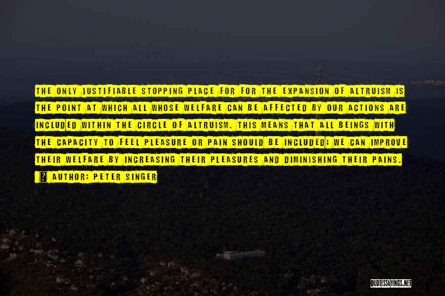 Peter Singer Quotes: The Only Justifiable Stopping Place For For The Expansion Of Altruism Is The Point At Which All Whose Welfare Can