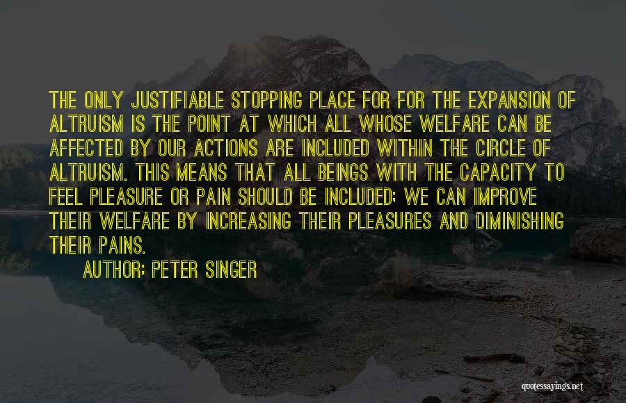 Peter Singer Quotes: The Only Justifiable Stopping Place For For The Expansion Of Altruism Is The Point At Which All Whose Welfare Can