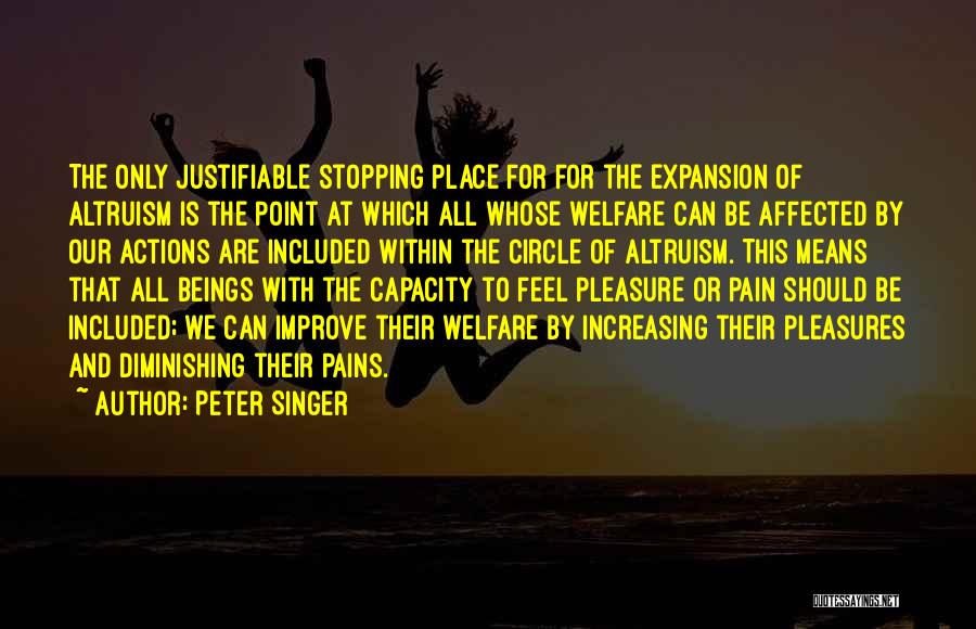 Peter Singer Quotes: The Only Justifiable Stopping Place For For The Expansion Of Altruism Is The Point At Which All Whose Welfare Can
