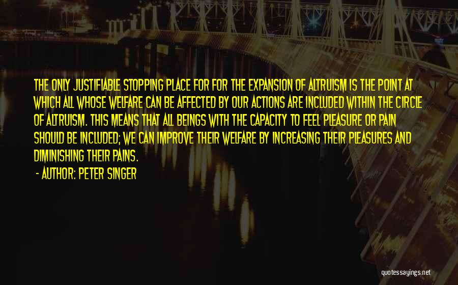 Peter Singer Quotes: The Only Justifiable Stopping Place For For The Expansion Of Altruism Is The Point At Which All Whose Welfare Can