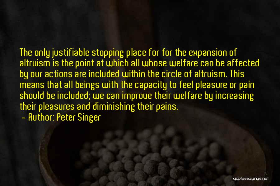 Peter Singer Quotes: The Only Justifiable Stopping Place For For The Expansion Of Altruism Is The Point At Which All Whose Welfare Can