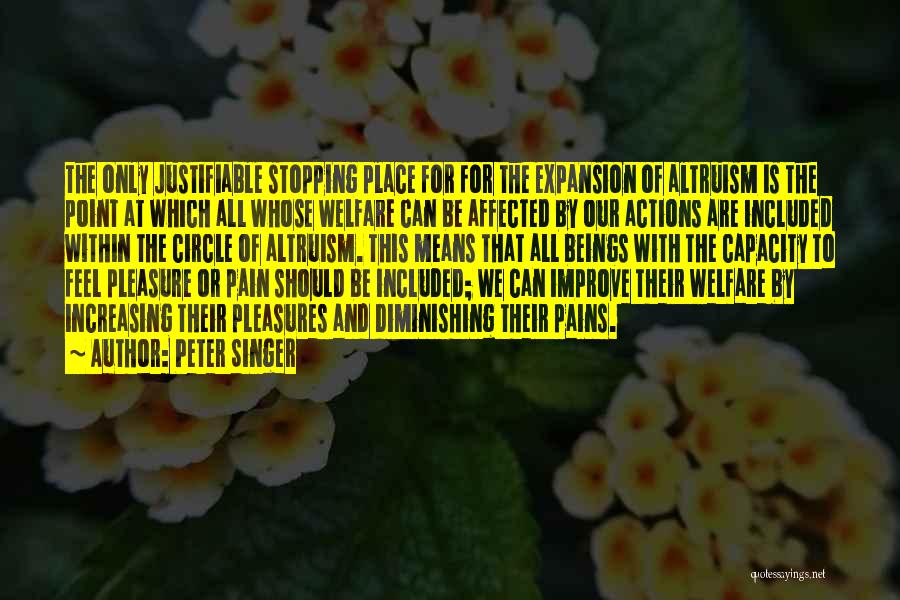 Peter Singer Quotes: The Only Justifiable Stopping Place For For The Expansion Of Altruism Is The Point At Which All Whose Welfare Can