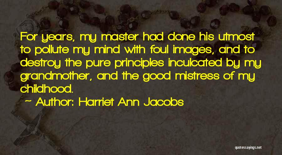 Harriet Ann Jacobs Quotes: For Years, My Master Had Done His Utmost To Pollute My Mind With Foul Images, And To Destroy The Pure