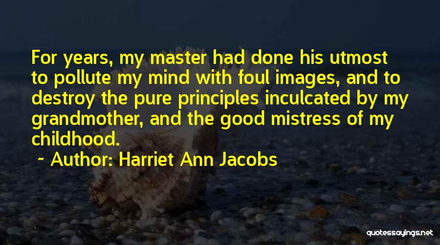 Harriet Ann Jacobs Quotes: For Years, My Master Had Done His Utmost To Pollute My Mind With Foul Images, And To Destroy The Pure