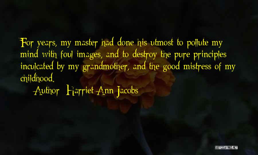 Harriet Ann Jacobs Quotes: For Years, My Master Had Done His Utmost To Pollute My Mind With Foul Images, And To Destroy The Pure
