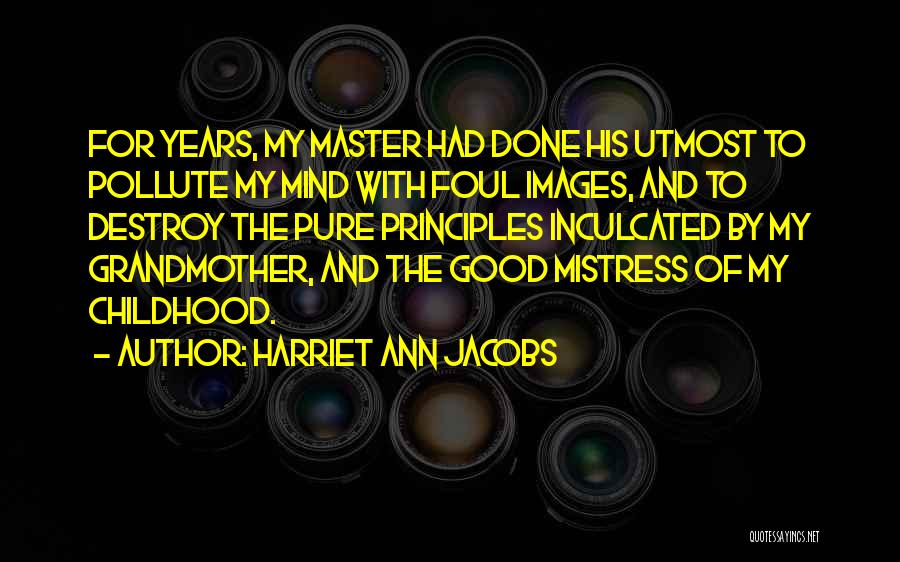 Harriet Ann Jacobs Quotes: For Years, My Master Had Done His Utmost To Pollute My Mind With Foul Images, And To Destroy The Pure