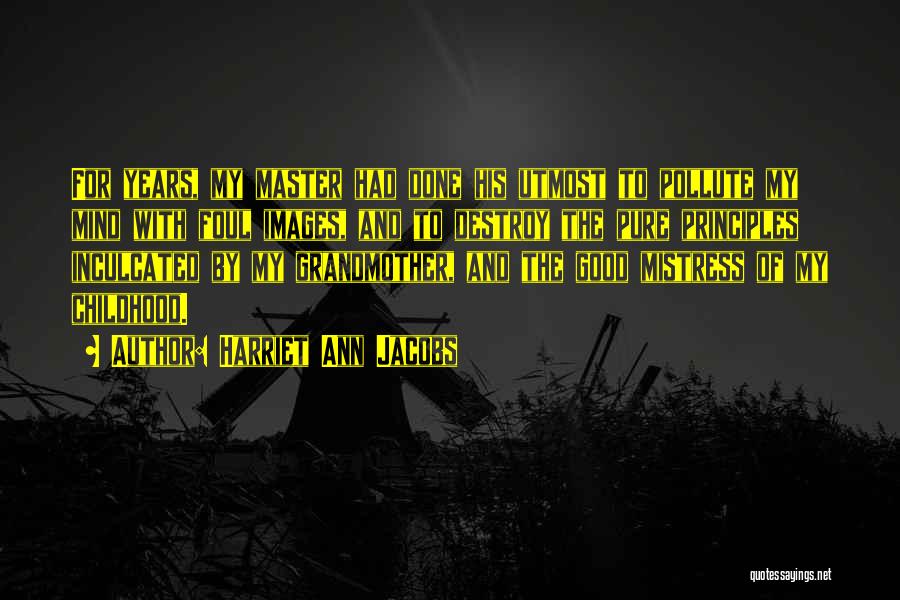 Harriet Ann Jacobs Quotes: For Years, My Master Had Done His Utmost To Pollute My Mind With Foul Images, And To Destroy The Pure