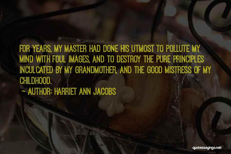 Harriet Ann Jacobs Quotes: For Years, My Master Had Done His Utmost To Pollute My Mind With Foul Images, And To Destroy The Pure