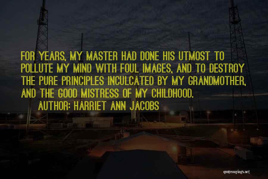 Harriet Ann Jacobs Quotes: For Years, My Master Had Done His Utmost To Pollute My Mind With Foul Images, And To Destroy The Pure