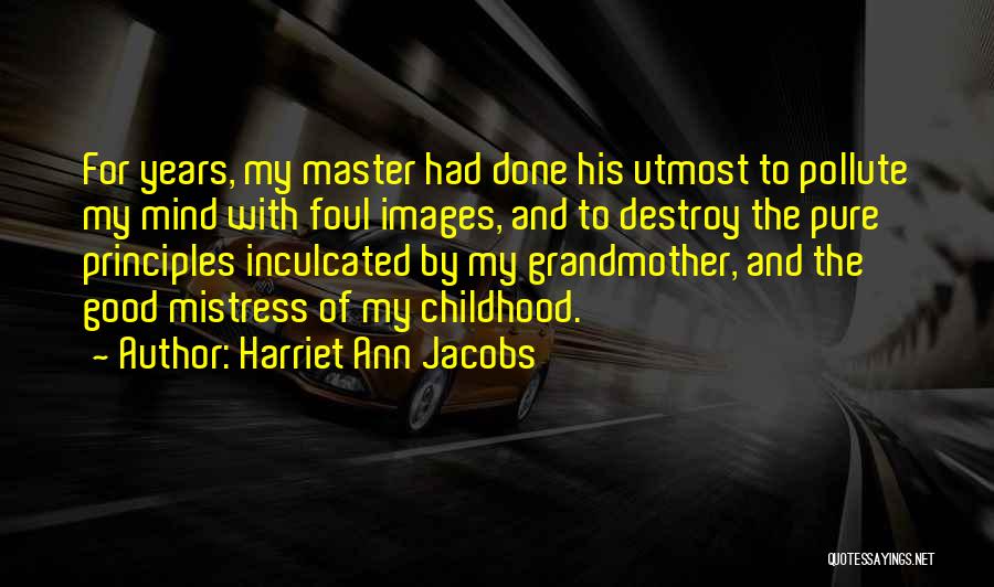 Harriet Ann Jacobs Quotes: For Years, My Master Had Done His Utmost To Pollute My Mind With Foul Images, And To Destroy The Pure